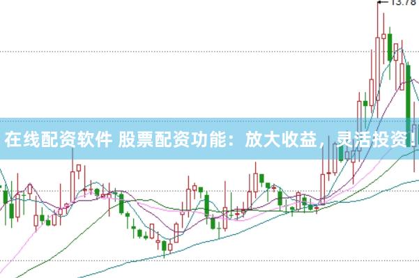 在线配资软件 股票配资功能：放大收益，灵活投资！