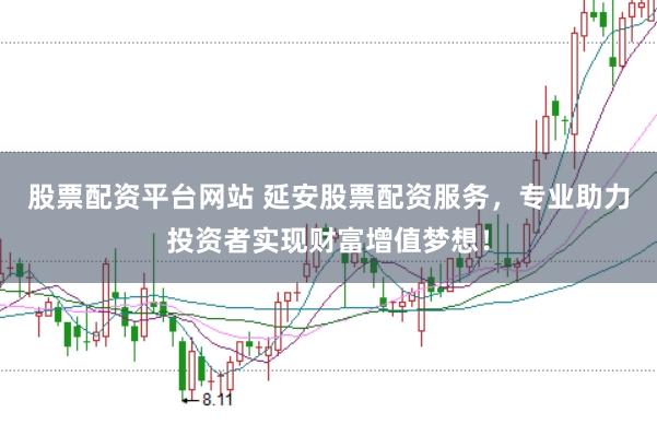 股票配资平台网站 延安股票配资服务，专业助力投资者实现财富增值梦想！