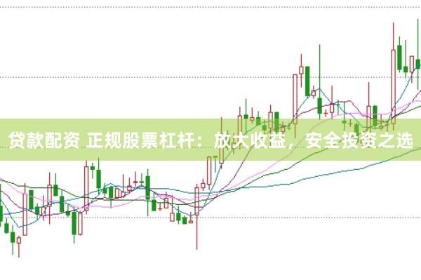 贷款配资 正规股票杠杆：放大收益，安全投资之选