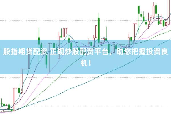 股指期货配资 正规炒股配资平台，助您把握投资良机！