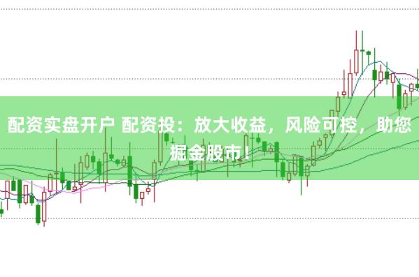 配资实盘开户 配资投：放大收益，风险可控，助您掘金股市！