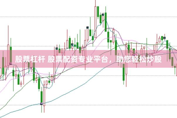 股票杠杆 股票配资专业平台，助您轻松炒股