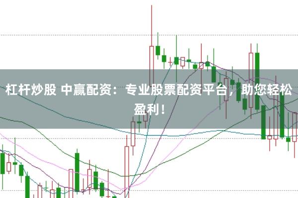 杠杆炒股 中赢配资：专业股票配资平台，助您轻松盈利！