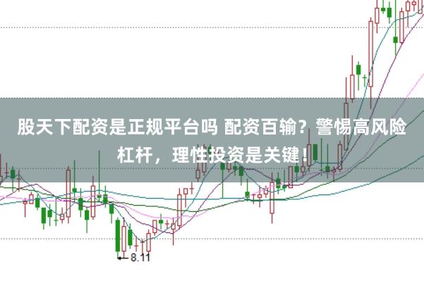 股天下配资是正规平台吗 配资百输？警惕高风险杠杆，理性投资是关键！