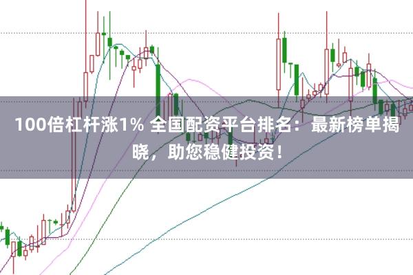 100倍杠杆涨1% 全国配资平台排名：最新榜单揭晓，助您稳健投资！