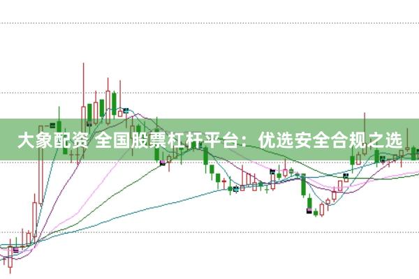 大象配资 全国股票杠杆平台：优选安全合规之选
