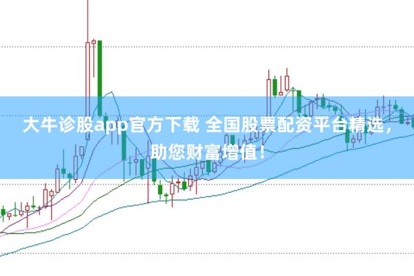 大牛诊股app官方下载 全国股票配资平台精选，助您财富增值！