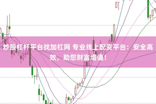 炒股杠杆平台找加杠网 专业线上配资平台：安全高效，助您财富增值！