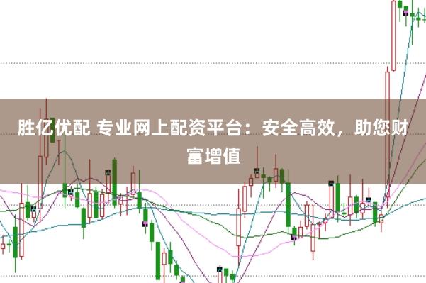 胜亿优配 专业网上配资平台：安全高效，助您财富增值