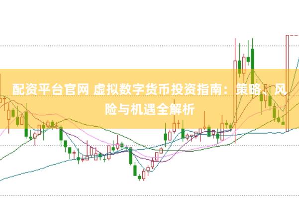 配资平台官网 虚拟数字货币投资指南：策略、风险与机遇全解析