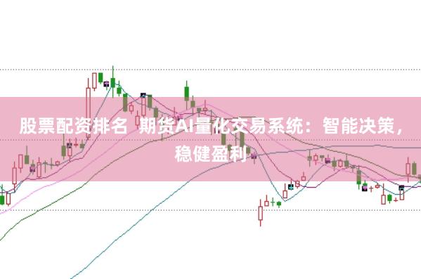 股票配资排名  期货AI量化交易系统：智能决策，稳健盈利
