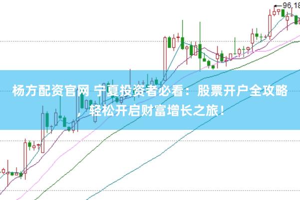 杨方配资官网 宁夏投资者必看：股票开户全攻略，轻松开启财富增长之旅！