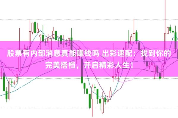 股票有内部消息真能赚钱吗 出彩速配：找到你的完美搭档，开启精彩人生！