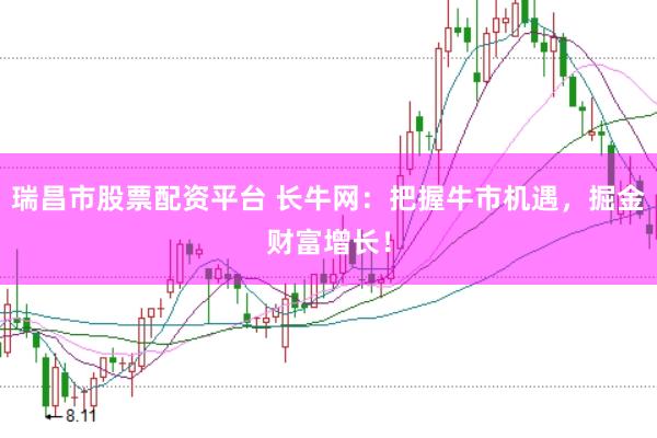 瑞昌市股票配资平台 长牛网：把握牛市机遇，掘金财富增长！