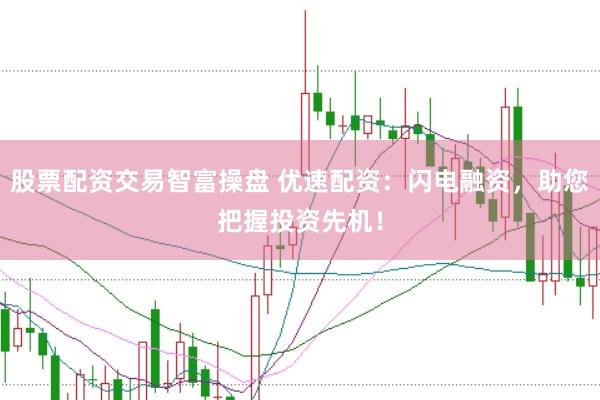 股票配资交易智富操盘 优速配资：闪电融资，助您把握投资先机！