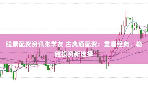 股票配资资讯张学友 古典通配资：重温经典，稳健投资新选择