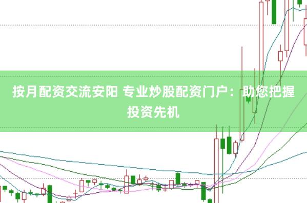 按月配资交流安阳 专业炒股配资门户：助您把握投资先机