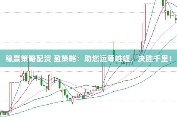 稳赢策略配资 盈策略：助您运筹帷幄，决胜千里！