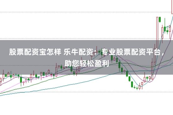 股票配资宝怎样 乐牛配资：专业股票配资平台，助您轻松盈利