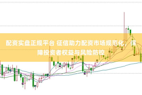配资实盘正规平台 征信助力配资市场规范化，保障投资者权益与风险防控