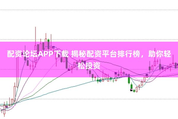 配资论坛APP下载 揭秘配资平台排行榜，助你轻松投资