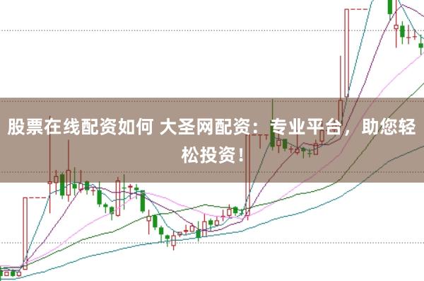 股票在线配资如何 大圣网配资：专业平台，助您轻松投资！