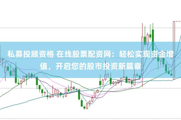私募投顾资格 在线股票配资网：轻松实现资金增值，开启您的股市投资新篇章
