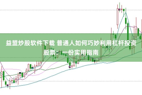 益盟炒股软件下载 普通人如何巧妙利用杠杆投资股票：一份实用指南