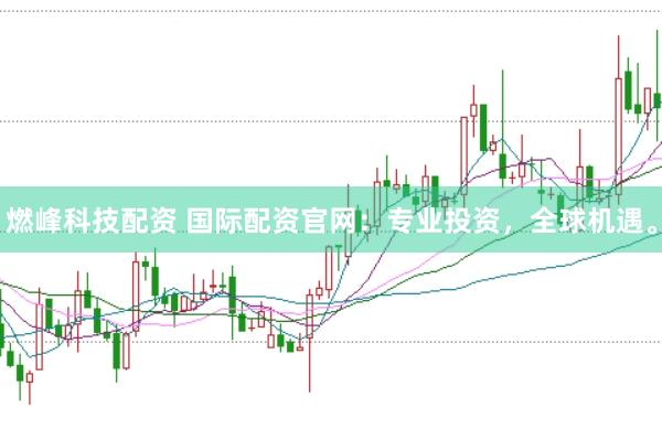 燃峰科技配资 国际配资官网：专业投资，全球机遇。