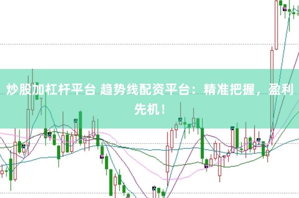 炒股加杠杆平台 趋势线配资平台：精准把握，盈利先机！