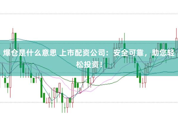 爆仓是什么意思 上市配资公司：安全可靠，助您轻松投资！