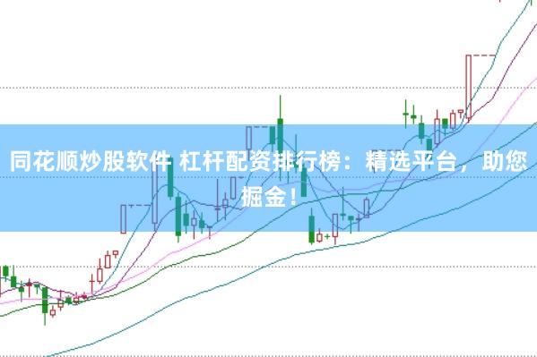 同花顺炒股软件 杠杆配资排行榜：精选平台，助您掘金！