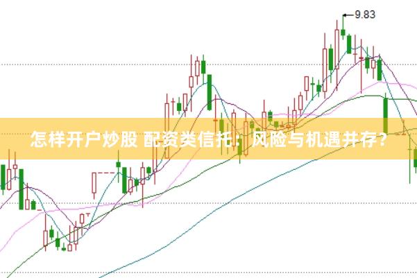 怎样开户炒股 配资类信托：风险与机遇并存？