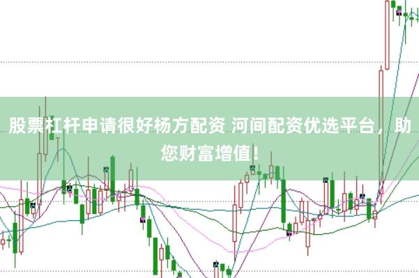 股票杠杆申请很好杨方配资 河间配资优选平台，助您财富增值！