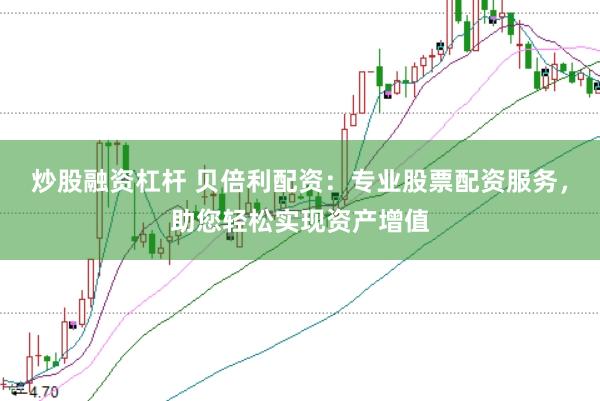 炒股融资杠杆 贝倍利配资：专业股票配资服务，助您轻松实现资产增值