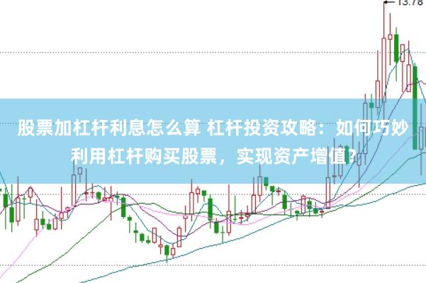 股票加杠杆利息怎么算 杠杆投资攻略：如何巧妙利用杠杆购买股票，实现资产增值？