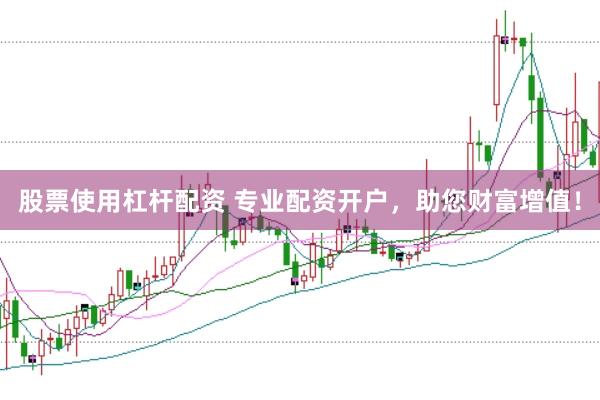 股票使用杠杆配资 专业配资开户，助您财富增值！