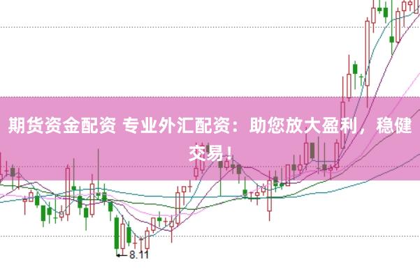 期货资金配资 专业外汇配资：助您放大盈利，稳健交易！