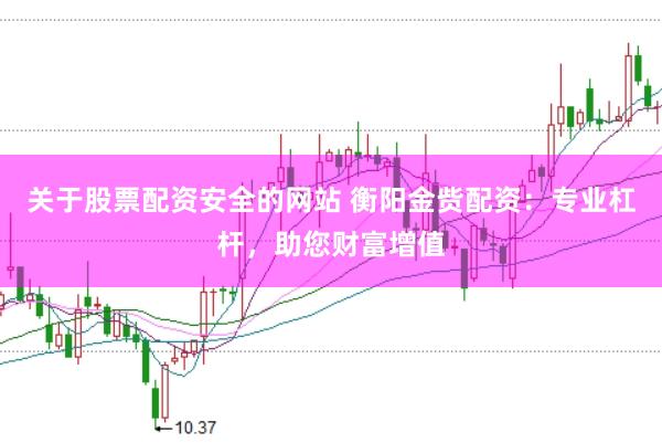 关于股票配资安全的网站 衡阳金赀配资：专业杠杆，助您财富增值