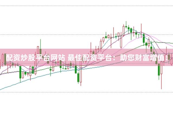 配资炒股平台网站 最佳配资平台：助您财富增值！