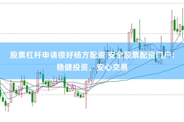 股票杠杆申请很好杨方配资 安全股票配资门户：稳健投资，安心交易
