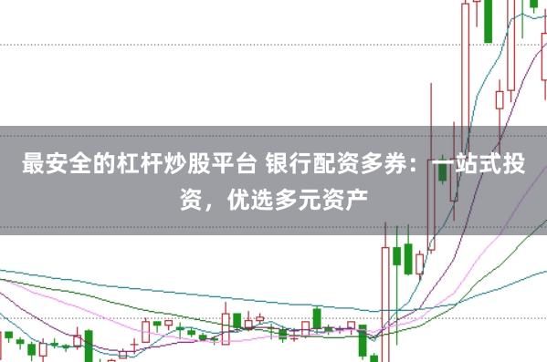 最安全的杠杆炒股平台 银行配资多券：一站式投资，优选多元资产