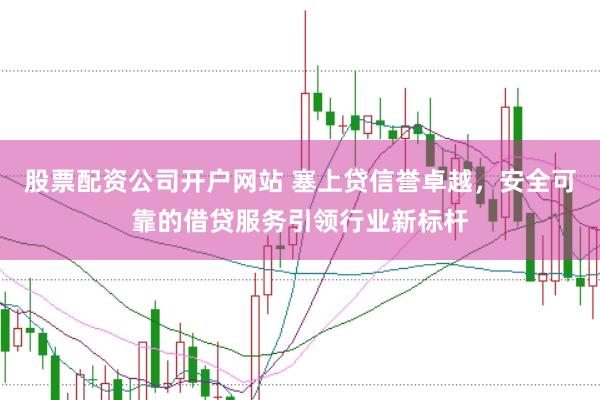 股票配资公司开户网站 塞上贷信誉卓越，安全可靠的借贷服务引领行业新标杆