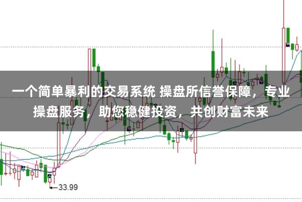一个简单暴利的交易系统 操盘所信誉保障，专业操盘服务，助您稳健投资，共创财富未来