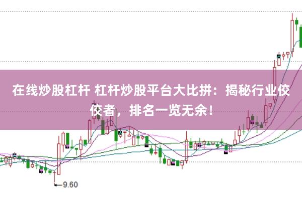 在线炒股杠杆 杠杆炒股平台大比拼：揭秘行业佼佼者，排名一览无余！