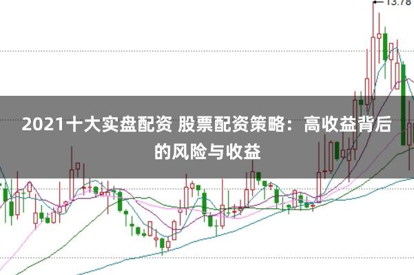 2021十大实盘配资 股票配资策略：高收益背后的风险与收益