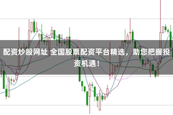 配资炒股网址 全国股票配资平台精选,助您把握投资机遇!