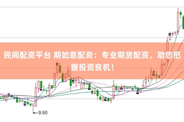 民间配资平台 期如意配资:专业期货配资,助您把握投资良机!
