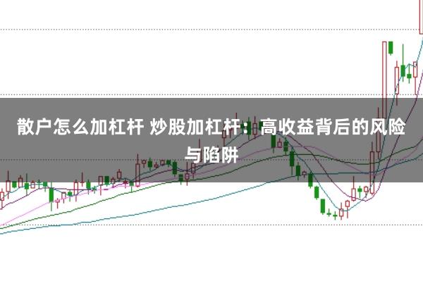 散户怎么加杠杆 炒股加杠杆：高收益背后的风险与陷阱