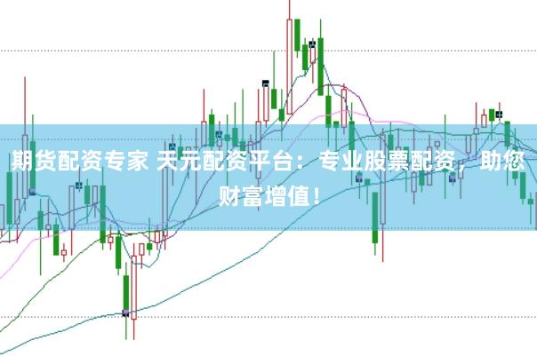 期货配资专家 天元配资平台:专业股票配资,助您财富增值!